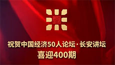 祝贺中国经济50人论坛《长安讲坛》喜迎400期